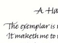 A Handwriting Psalm. The examplar is my guide, I shall not smudge. It maketh me to write down my letters at the correct x-height. It leadeth my pen across the page until I restoreth the ink supply. It leadeth me under the infuence of Alfred Fairbank (for his name's sacred!). Yea, though I write from the morn till the shadows of night, I will fear no boredom, for my art lifts me. My commissions they comfort me. I preparest a table before me within easy reach of my drawing-board. I brusheth my nib with ink, carefully, so my reservoir will not runneth over. Surely formal Italic shall serve me all the days of my life, and I will write to the best of my ability, for ever. Amen.